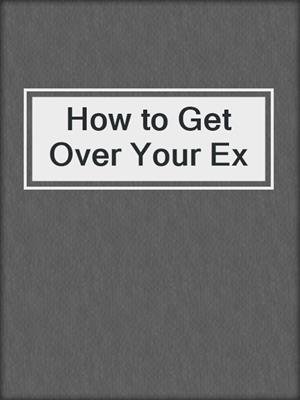 cover image of How to Get Over Your Ex