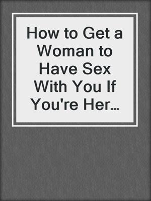 cover image of How to Get a Woman to Have Sex With You If You're Her Husband