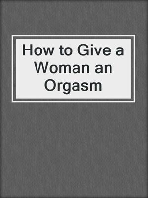 cover image of How to Give a Woman an Orgasm