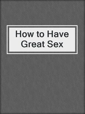 cover image of How to Have Great Sex
