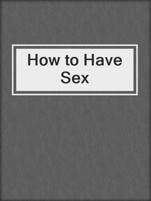 cover image of How to Have Sex