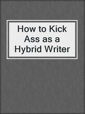 cover image of How to Kick Ass as a Hybrid Writer