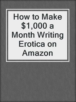 cover image of How to Make $1,000 a Month Writing Erotica on Amazon
