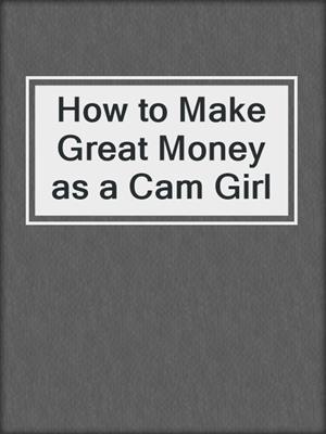 cover image of How to Make Great Money as a Cam Girl