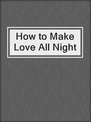 cover image of How to Make Love All Night