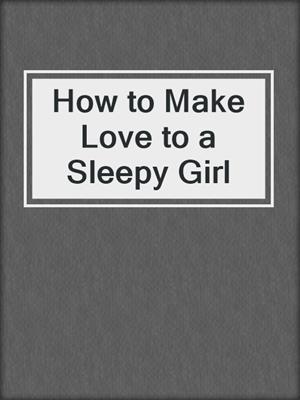cover image of How to Make Love to a Sleepy Girl