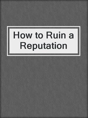 How to Ruin a Reputation