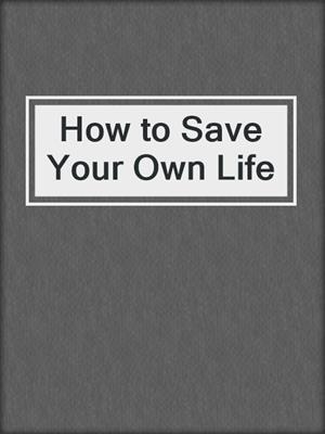 cover image of How to Save Your Own Life