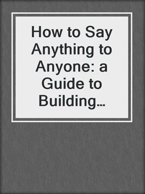 How to Say Anything to Anyone: a Guide to Building Business Relationships That Really Work