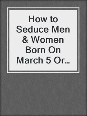 cover image of How to Seduce Men & Women Born On March 5 Or Secret Sexual Desires of 20 Million People