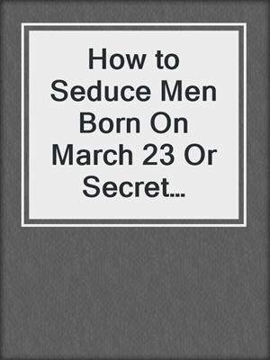 cover image of How to Seduce Men Born On March 23 Or Secret Sexual Desires of 10 Million People