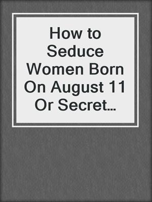 cover image of How to Seduce Women Born On August 11 Or Secret Sexual Desires of 10 Million People