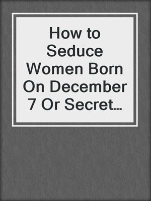 cover image of How to Seduce Women Born On December 7 Or Secret Sexual Desires of 10 Million People