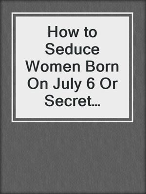 cover image of How to Seduce Women Born On July 6 Or Secret Sexual Desires of 10 Million People