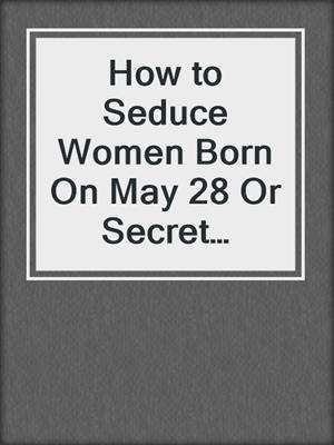 cover image of How to Seduce Women Born On May 28 Or Secret Sexual Desires of 10 Million People