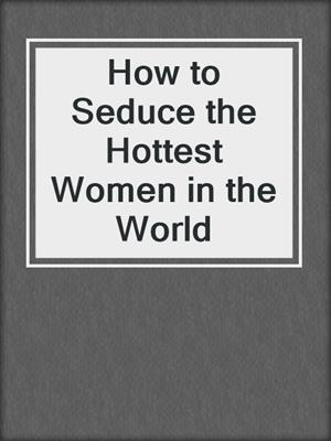 cover image of How to Seduce the Hottest Women in the World