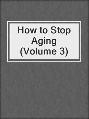 cover image of How to Stop Aging (Volume 3)