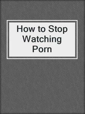 cover image of How to Stop Watching Porn