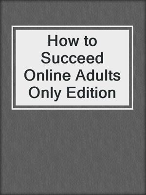 cover image of How to Succeed Online Adults Only Edition