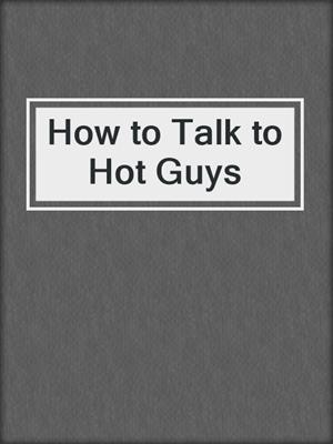 How to Talk to Hot Guys