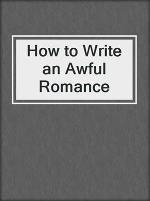 cover image of How to Write an Awful Romance