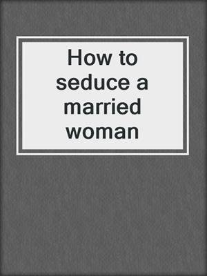 How to seduce a married woman