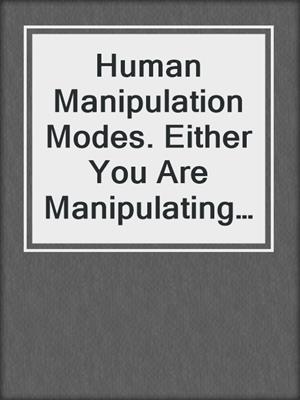 cover image of Human Manipulation Modes. Either You Are Manipulating Or You Are Being Manipulated