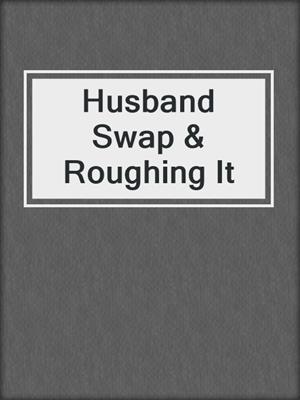 cover image of Husband Swap & Roughing It