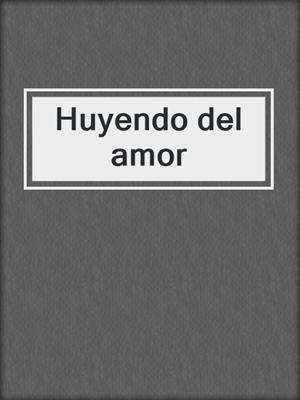 cover image of Huyendo del amor