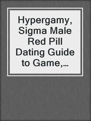 cover image of Hypergamy, Sigma Male Red Pill Dating Guide to Game, Practical Masculinity Advice For Modern Men