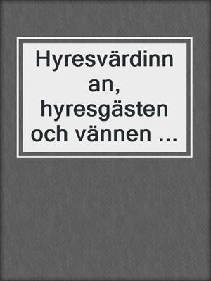 cover image of Hyresvärdinnan, hyresgästen och vännen ...