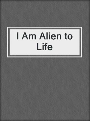 cover image of I Am Alien to Life