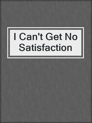 cover image of I Can't Get No Satisfaction