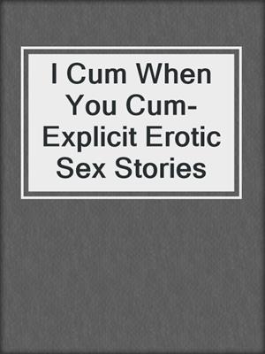 cover image of I Cum When You Cum- Explicit Erotic Sex Stories