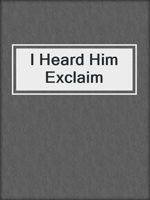 cover image of I Heard Him Exclaim