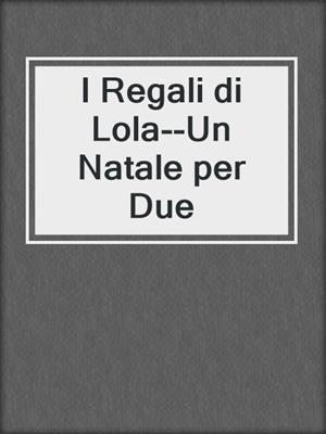 cover image of I Regali di Lola--Un Natale per Due