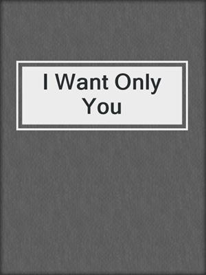 cover image of I Want Only You
