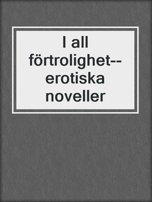cover image of I all förtrolighet--erotiska noveller