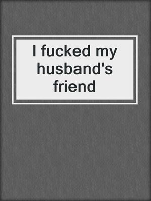 cover image of I fucked my husband's friend