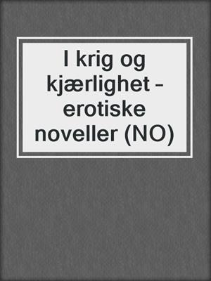 cover image of I krig og kjærlighet – erotiske noveller (NO)
