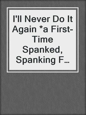 cover image of I'll Never Do It Again *a First-Time Spanked, Spanking F M Fantasy*