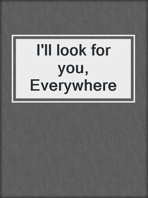 cover image of I'll look for you, Everywhere