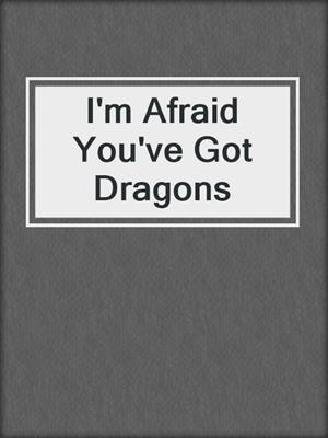 cover image of I'm Afraid You've Got Dragons