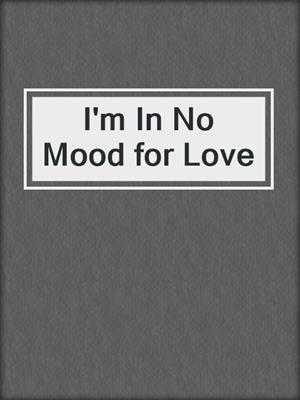 I'm In No Mood for Love