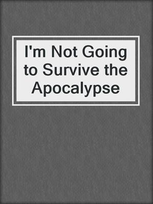 cover image of I'm Not Going to Survive the Apocalypse