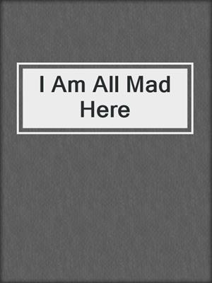 cover image of I Am All Mad Here