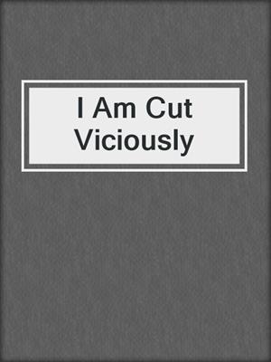 cover image of I Am Cut Viciously