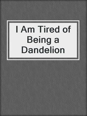 cover image of I Am Tired of Being a Dandelion