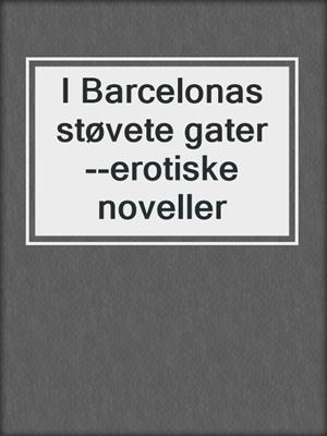 cover image of I Barcelonas støvete gater --erotiske noveller