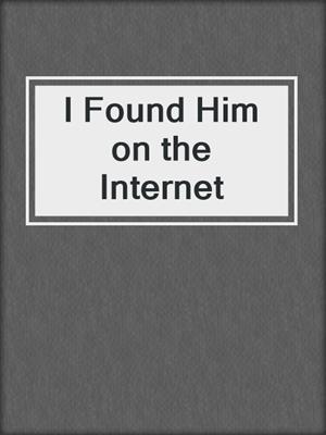 cover image of I Found Him on the Internet
